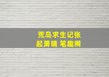 荒岛求生记张起萧晴 笔趣阁